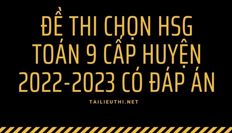 đề thi chọn HSG toán 9 cấp huyện 2022-2023 có đáp án