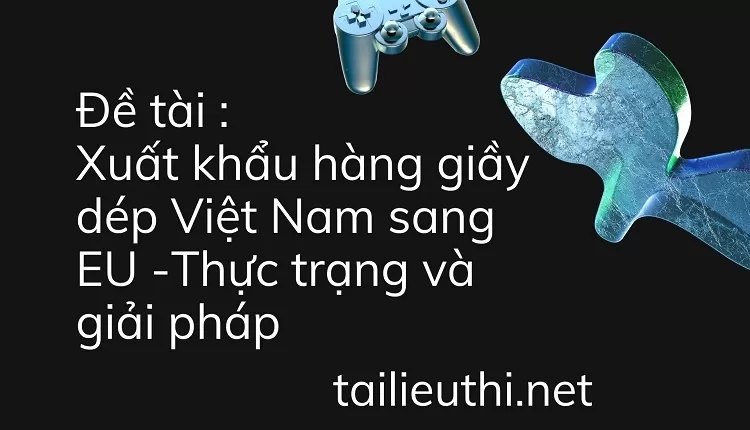 Xuất khẩu hàng giầy dép Việt Nam sang EU -Thực trạng và giải pháp