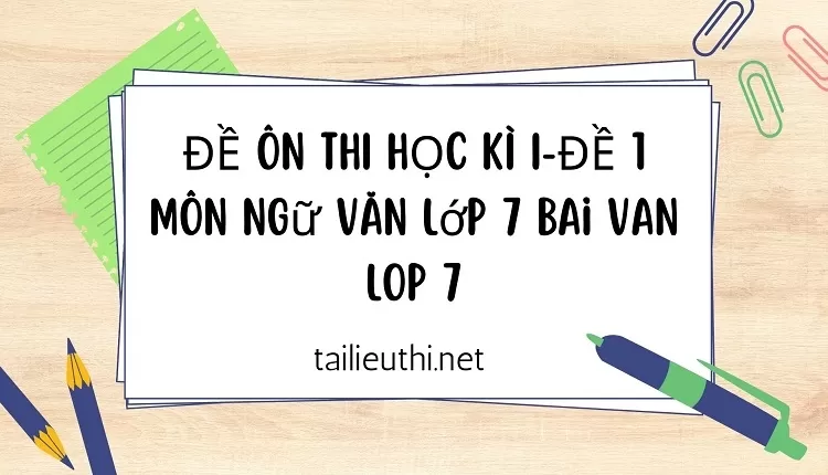 ĐỀ ÔN THI HỌC KÌ I-ĐỀ 1 Môn Ngữ văn lớp 7 bai van lop 7