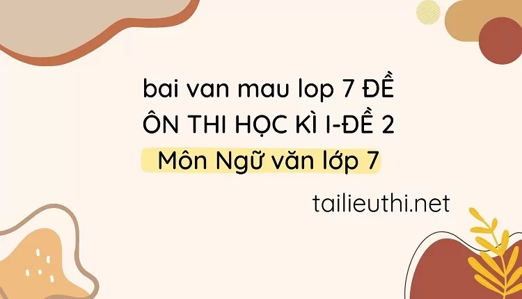 bai van mau lop 7 ĐỀ ÔN THI HỌC KÌ I-ĐỀ 2 Môn Ngữ văn lớp 7