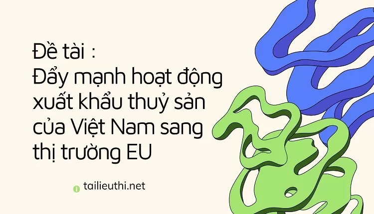 Đẩy mạnh hoạt động xuất khẩu thuỷ sản của Việt Nam sang thị trường EU