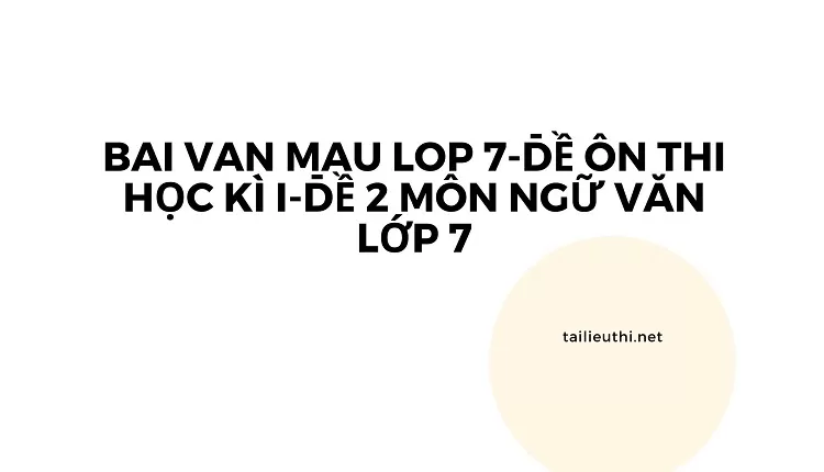 bai van mau lop 7-ĐỀ ÔN THI HỌC KÌ I-ĐỀ 2 Môn Ngữ văn lớp 7