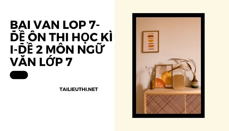 bai van lop 7-ĐỀ ÔN THI HỌC KÌ I-ĐỀ 2 Môn Ngữ văn lớp 7