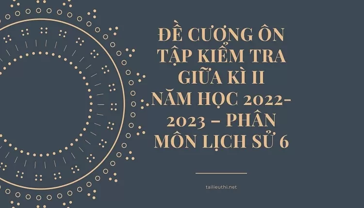 ĐỀ CƯƠNG ÔN TẬP KIỂM TRA GIỮA KÌ II NĂM HỌC 2022-2023 – PHÂN MÔN LỊCH SỬ 6