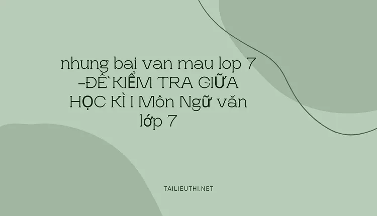 nhung bai van mau lop 7 -ĐỀ KIỂM TRA GIỮA HỌC KÌ I Môn Ngữ văn lớp 7