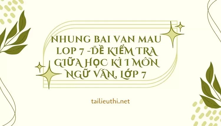 nhung bai van mau lop 7 -ĐỀ KIỂM TRA GIỮA HỌC KÌ I MÔN NGỮ VĂN, LỚP 7