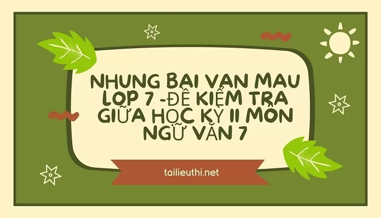 nhung bai van mau lop 7 -ĐỀ KIỂM TRA GIỮA HỌC KỲ II MÔN NGỮ VĂN 7