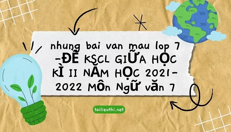 nhung bai van mau lop 7 -ĐỀ KSCL GIỮA HỌC KÌ II NĂM HỌC 2021-2022 Môn Ngữ văn 7