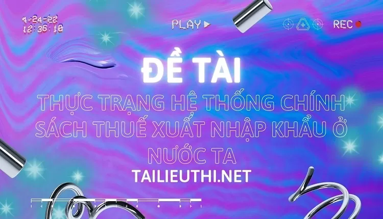 Thực trạng hệ thống chính sách thuế xuất nhập khẩu ở nước ta