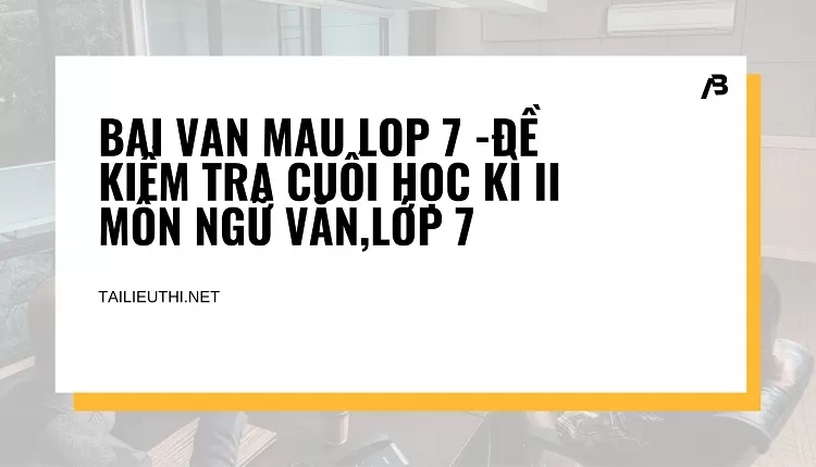 bai van mau lop 7 -ĐỀ KIỂM TRA CUỐI HỌC KÌ II MÔN NGỮ VĂN,LỚP 7