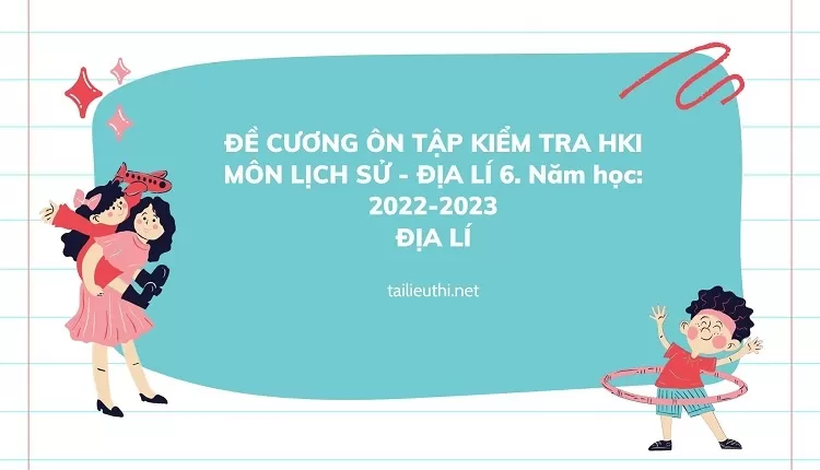 ĐỀ CƯƠNG ÔN TẬP KIỂM TRA  HKI MÔN LỊCH SỬ - ĐỊA LÍ 6. Năm học: 2022-2023 ĐỊA LÍ