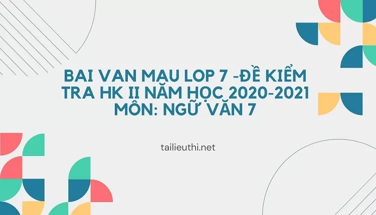 bai van mau lop 7 -ĐỀ KIỂM TRA HKII NĂM HỌC 2020-2021 Môn: NGỮ VĂN 7