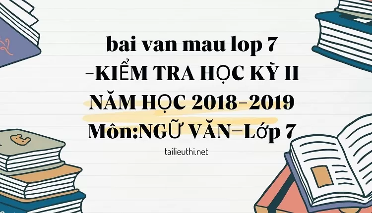 bai van mau lop 7 -KIỂM TRA HỌC KỲ II NĂM HỌC 2018-2019 Môn:NGỮ VĂN–Lớp 7