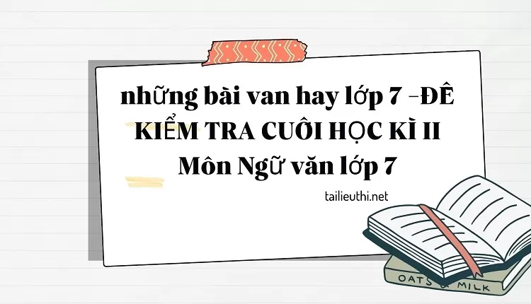 những bài van hay lớp 7 -ĐỀ KIỂM TRA CUỐI HỌC KÌ II Môn Ngữ văn lớp 7