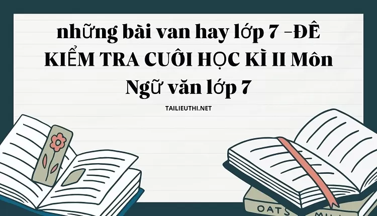 những bài van hay lớp 7 - BỘ ĐỀ KT CUỐI HỌC KÌ II Môn Ngữ Văn Lớp 7