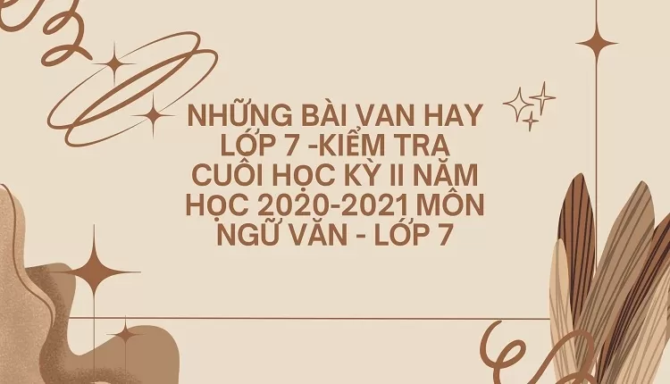 những bài van hay lớp 7 -KIỂM TRA CUỐI HỌC KỲ II NĂM HỌC 2020-2021 Môn Ngữ văn - Lớp 7