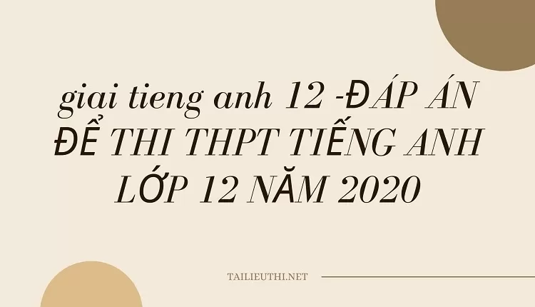 ĐÁP ÁN ĐỀ THI THPT TIẾNG ANH LỚP 12 NĂM 2020