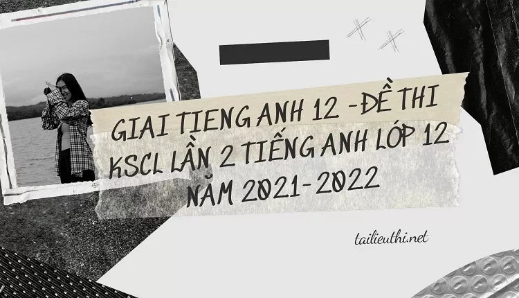 ĐỀ THI KSCL LẦN 2 TIẾNG ANH LỚP 12 NĂM 2021-2022