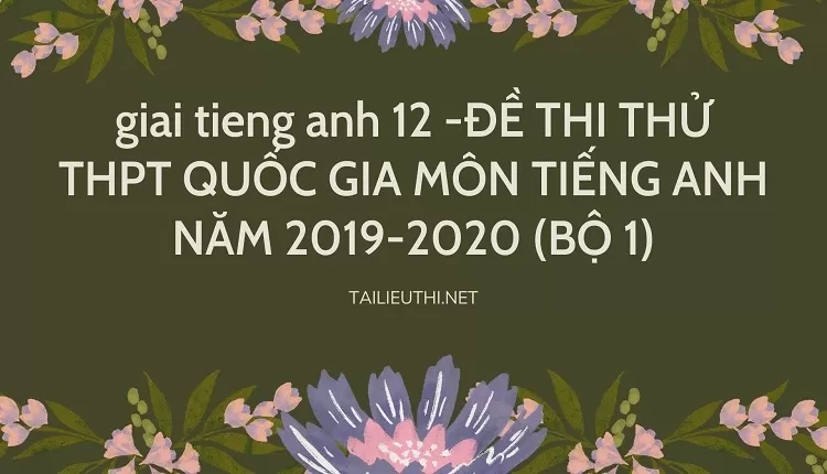 ĐỀ THI THỬ THPT QUỐC GIA MÔN TIẾNG ANH NĂM 2019-2020 (BỘ 1)