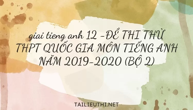 ĐỀ THI THỬ THPT QUỐC GIA MÔN TIẾNG ANH NĂM 2019-2020 (BỘ 2)