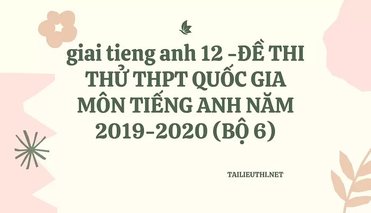 ĐỀ THI THỬ THPT QUỐC GIA MÔN TIẾNG ANH NĂM 2019-2020 (BỘ 6)