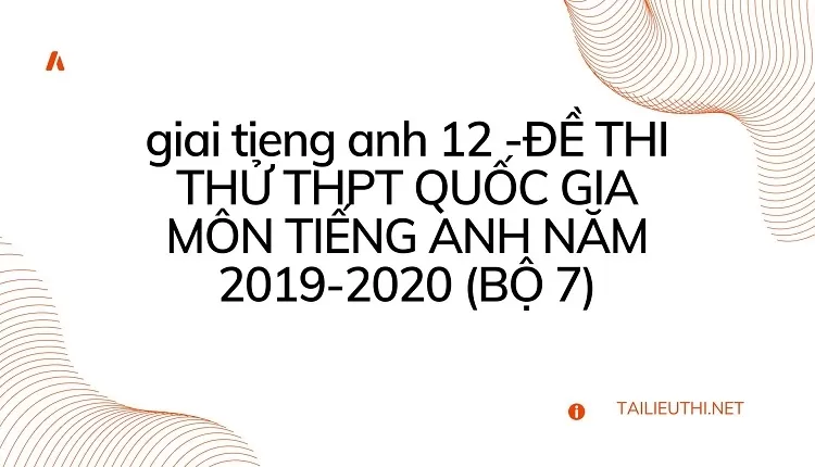 ĐỀ THI THỬ THPT QUỐC GIA MÔN TIẾNG ANH NĂM 2019-2020 (BỘ 7)