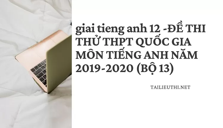 ĐỀ THI THỬ THPT QUỐC GIA MÔN TIẾNG ANH NĂM 2019-2020 (BỘ 13)