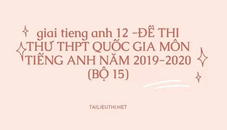 ĐỀ THI THỬ THPT QUỐC GIA MÔN TIẾNG ANH NĂM 2019-2020 (BỘ 15)