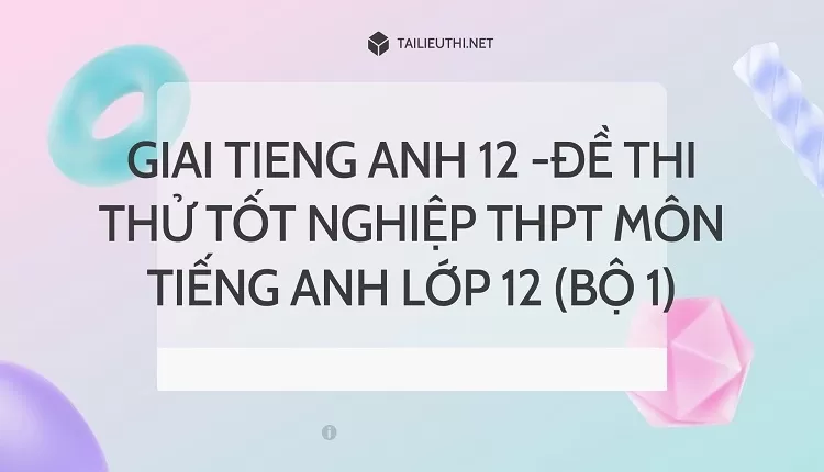 ĐỀ THI THỬ TỐT NGHIỆP THPT MÔN TIẾNG ANH LỚP 12 (BỘ 1)