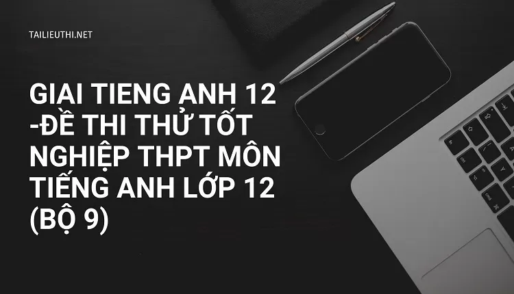 ĐỀ THI THỬ TỐT NGHIỆP THPT MÔN TIẾNG ANH LỚP 12 (BỘ 9)