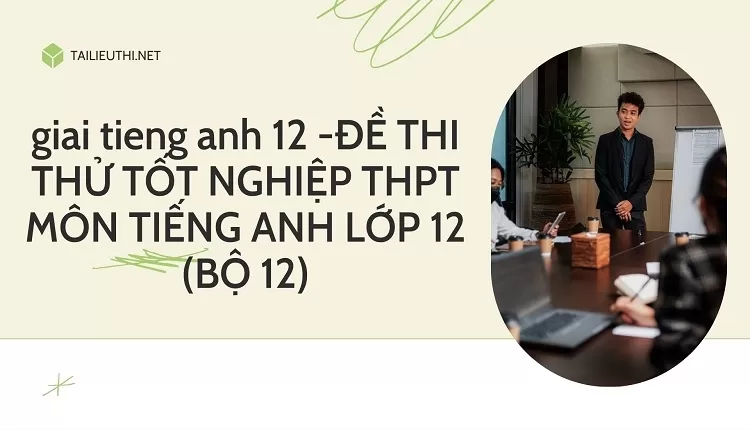 ĐỀ THI THỬ TỐT NGHIỆP THPT MÔN TIẾNG ANH LỚP 12 (BỘ 12)