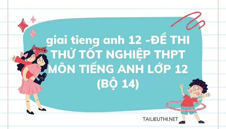 ĐỀ THI THỬ TỐT NGHIỆP THPT MÔN TIẾNG ANH LỚP 12 (BỘ 14)