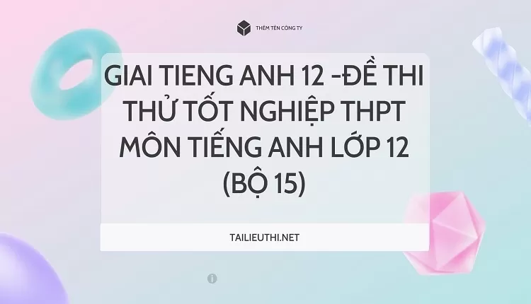 ĐỀ THI THỬ TỐT NGHIỆP THPT MÔN TIẾNG ANH LỚP 12 (BỘ 15)