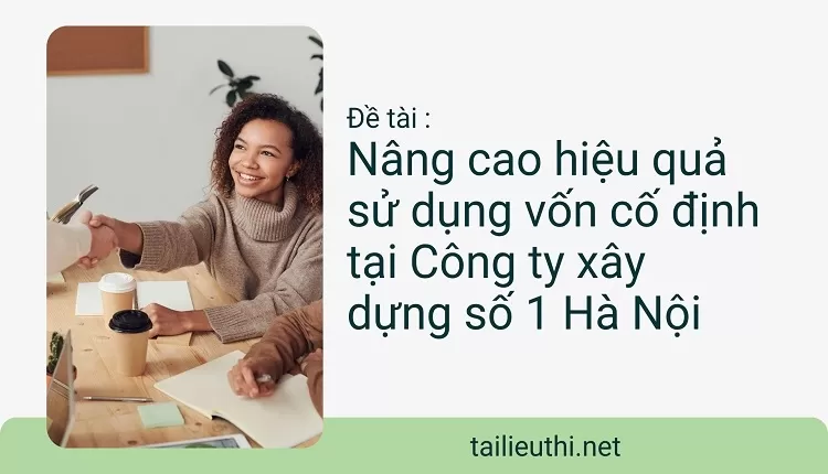 Nâng cao hiệu quả sử dụng vốn cố định tại Công ty xây dựng số 1 Hà Nội.....