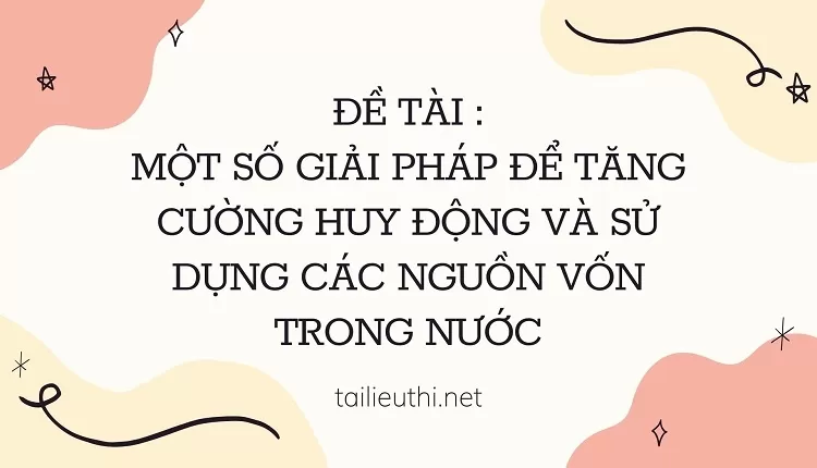 một số giải pháp để tăng cường huy động và sử dụng các nguồn vốn trong nước...