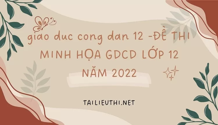 ĐỀ THI MINH HỌA GDCD LỚP 12 NĂM 2022