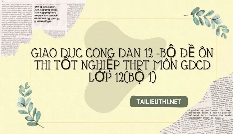 BỘ ĐỀ ÔN THI TỐT NGHIỆP THPT MÔN GDCD LỚP 12(BỘ 1)