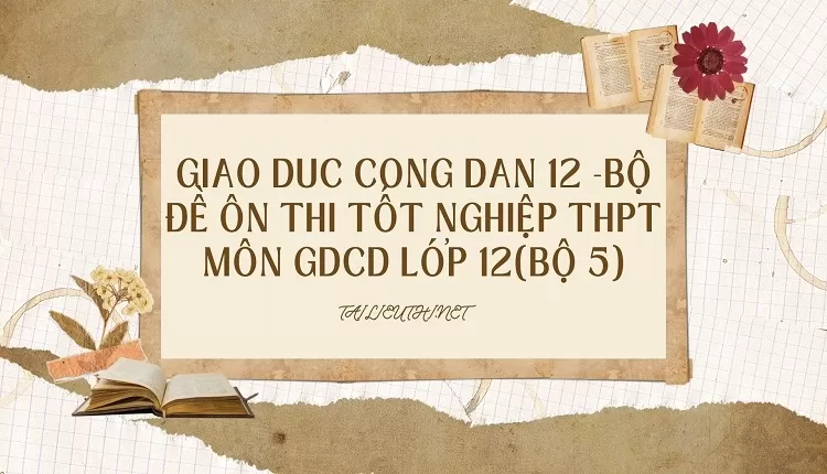 BỘ ĐỀ ÔN THI TỐT NGHIỆP THPT MÔN GDCD LỚP 12(BỘ 5)