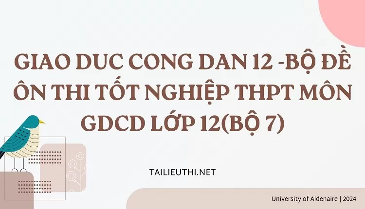 BỘ ĐỀ ÔN THI TỐT NGHIỆP THPT MÔN GDCD LỚP 12(BỘ 7)