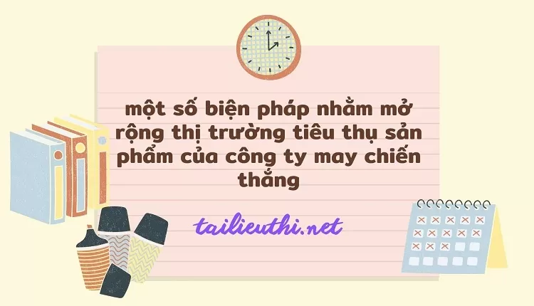 một số biện pháp nhằm mở rộng thị trường tiêu thụ sản phẩm