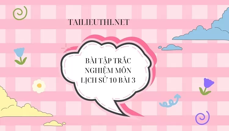 BÀI TẬP TRẮC NGHIỆM MÔN LỊCH SỬ 10 BÀI 3