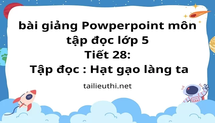 Tiết 28:Tập đọc : Hạt gạo làng ta