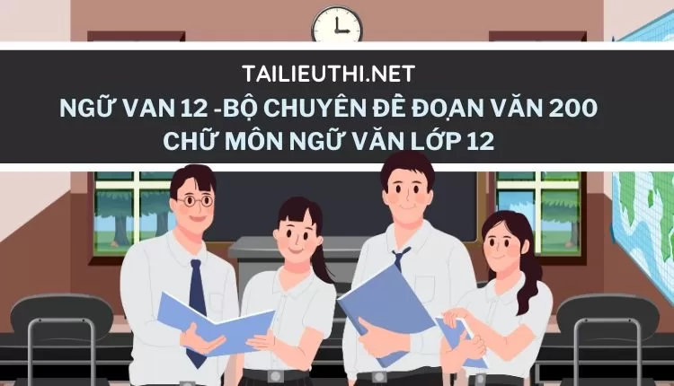 BỘ CHUYÊN ĐỀ ĐOẠN VĂN 200 CHỮ MÔN NGỮ VĂN LỚP 12