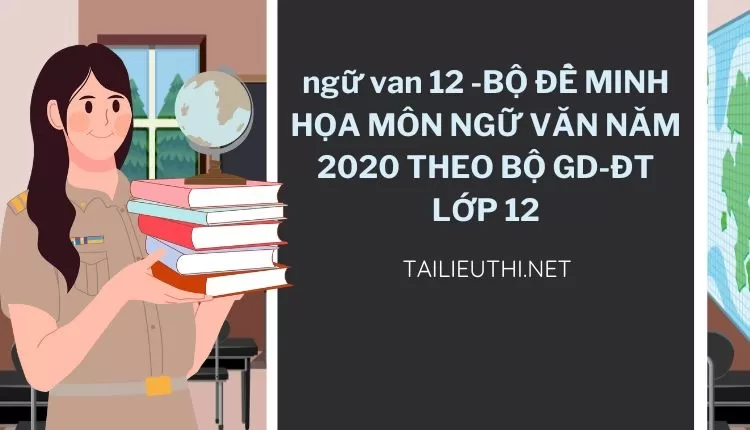 BỘ ĐỀ MINH HỌA MÔN NGỮ VĂN NĂM 2020 THEO BỘ GD-ĐT LỚP 12