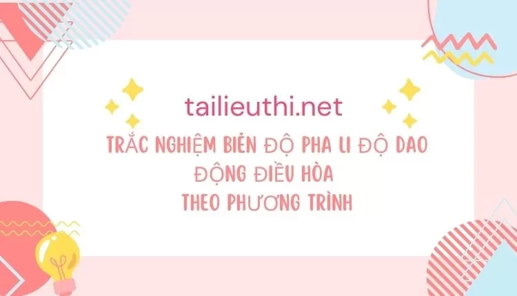 TRẮC NGHIỆM BIÊN ĐỘ PHA LI ĐỘ DAO ĐỘNG ĐIỀU HÒA THEO PHƯƠNG TRÌNH