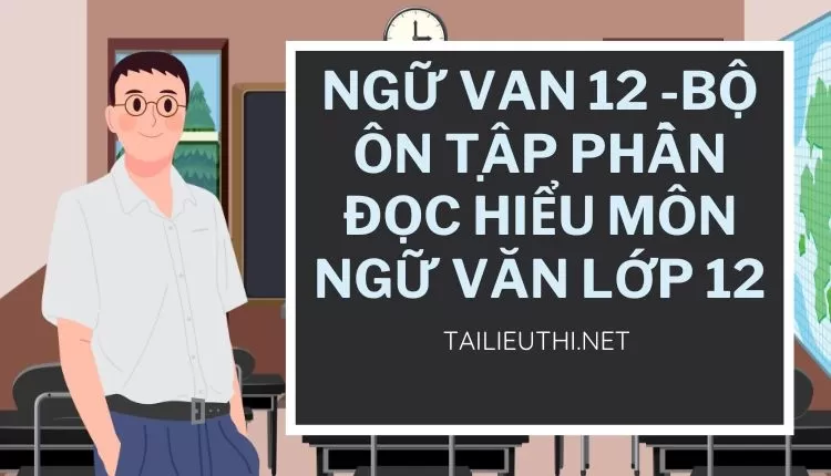 BỘ ÔN TẬP PHẦN ĐỌC HIỂU MÔN NGỮ VĂN LỚP 12