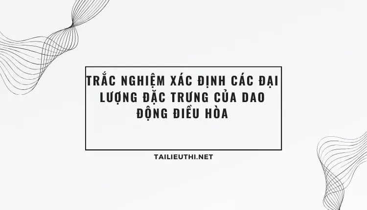 TRẮC NGHIỆM XÁC ĐỊNH CÁC ĐẠI LƯỢNG ĐẶC TRƯNG CỦA DAO ĐỘNG ĐIỀU HÒA