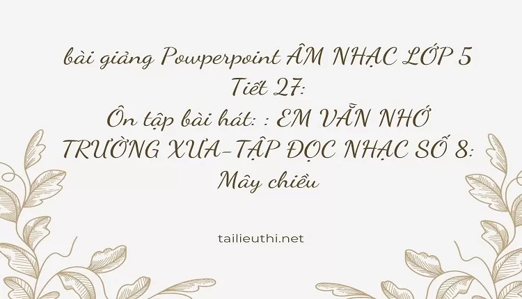 Tiết 27:Ôn tập bài hát: : EM VẪN NHỚ TRƯỜNG XƯA-TẬP ĐỌC NHẠC SỐ 8: Mây chiều