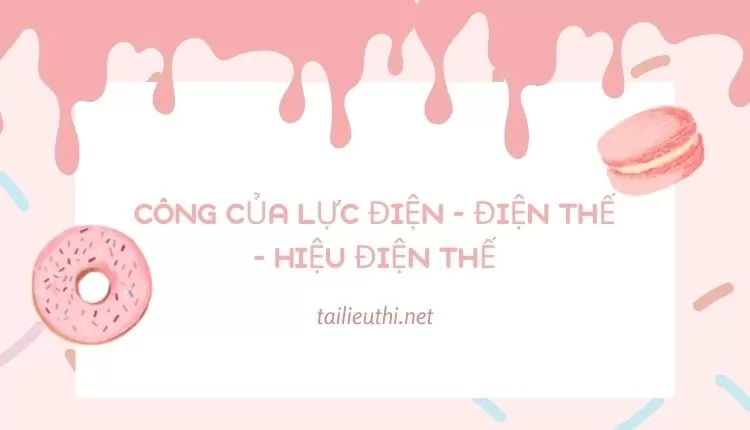 CÔNG CỦA LỰC ĐIỆN - ĐIỆN THẾ - HIỆU ĐIỆN THẾ