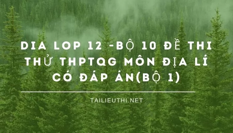 BỘ 10 ĐỀ THI THỬ THPTQG MÔN ĐỊA LÍ CÓ ĐÁP ÁN(BỘ 1)